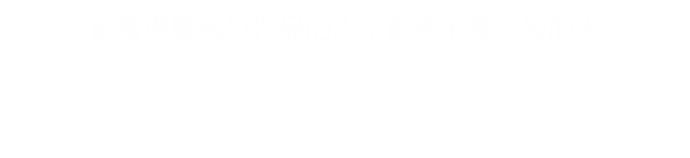 能看得懂我们作品的人，都绝不是一般的人